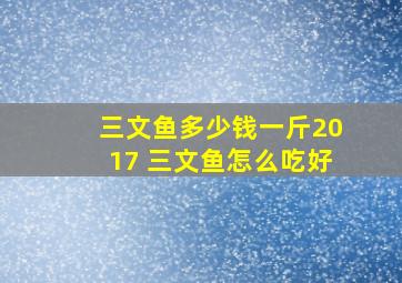 三文鱼多少钱一斤2017 三文鱼怎么吃好